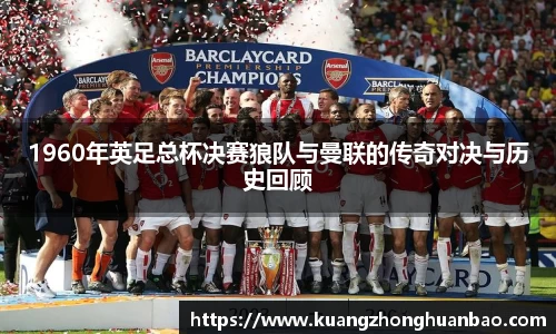 1960年英足总杯决赛狼队与曼联的传奇对决与历史回顾